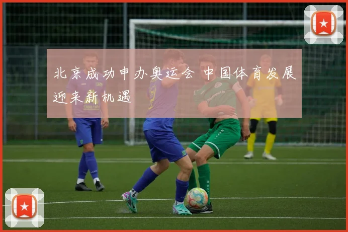 北京成功申办奥运会 中国体育发展迎来新机遇