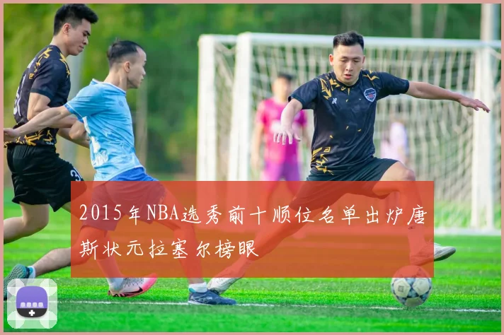 2015年NBA选秀前十顺位名单出炉唐斯状元拉塞尔榜眼