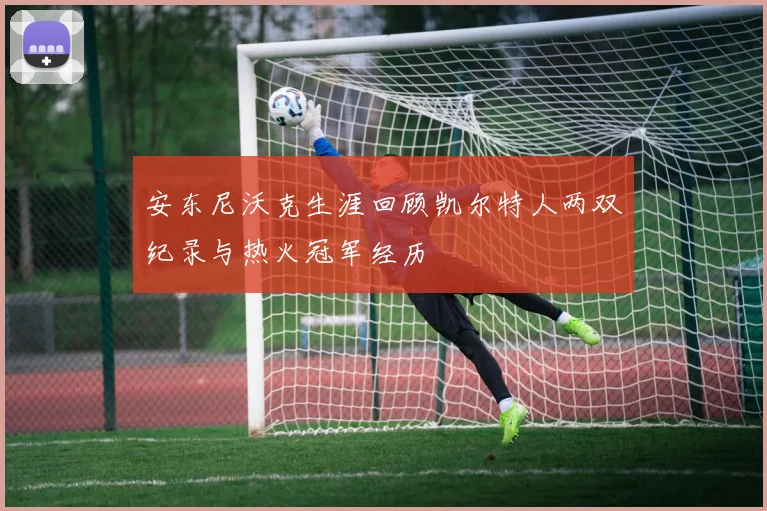 安东尼沃克生涯回顾凯尔特人两双纪录与热火冠军经历