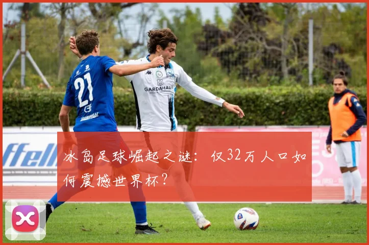 冰岛足球崛起之谜：仅32万人口如何震撼世界杯？