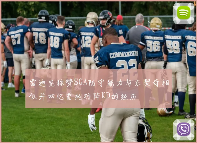 雷迪克称赞SGA防守能力与东契奇相似并回忆首轮对阵KD的经历